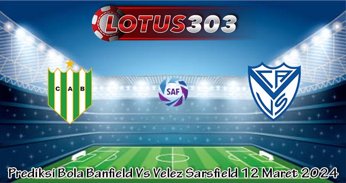 Prediksi Bola Banfield Vs Velez Sarsfield 12 Maret 2024